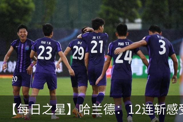 【每日之星】哈兰德：12连斩感受维京最强律动 金靴王座旁最冷酷的魔人挑战者